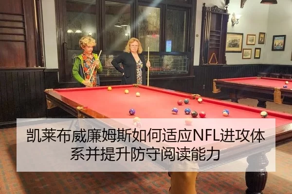 凯莱布威廉姆斯如何适应NFL进攻体系并提升防守阅读能力